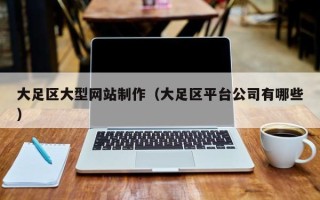 淮安大足区大型网站制作（大足区平台公司有哪些）