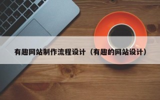 淮安有趣网站制作流程设计（有趣的网站设计）