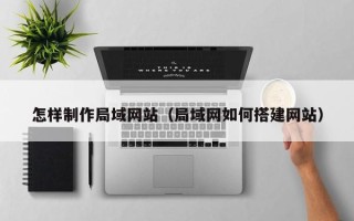 淮安怎样制作局域网站（局域网如何搭建网站）