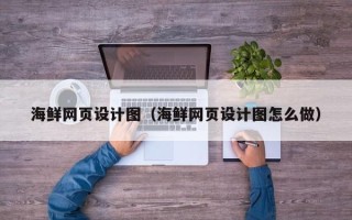 淮安海鲜网页设计图（海鲜网页设计图怎么做）