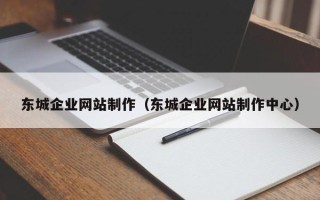 淮安东城企业网站制作（东城企业网站制作中心）