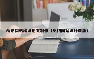 淮安岳阳网站建设论文制作（岳阳网站设计改版）