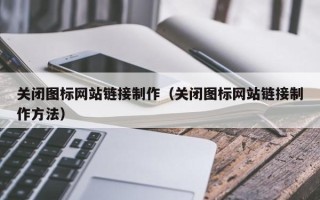 淮安关闭图标网站链接制作（关闭图标网站链接制作方法）