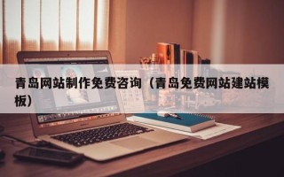 淮安青岛网站制作免费咨询（青岛免费网站建站模板）