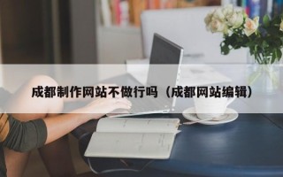 淮安成都制作网站不做行吗（成都网站编辑）