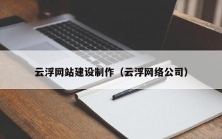 淮安云浮网站建设制作（云浮网络公司）