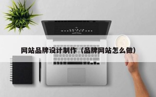 淮安网站品牌设计制作（品牌网站怎么做）